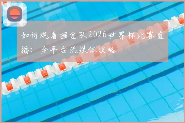 如何观看掘金队2026世界杯比赛直播:全平台流媒体攻略