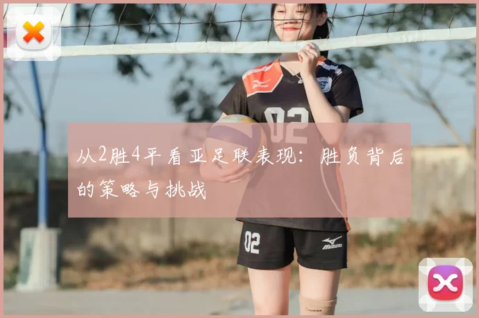 从2胜4平看亚足联表现：胜负背后的策略与挑战