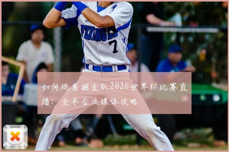 如何观看掘金队2026世界杯比赛直播:全平台流媒体攻略