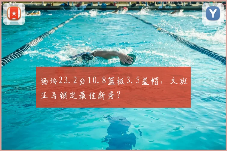 场均23.2分10.8篮板3.5盖帽，文班亚马锁定最佳新秀？