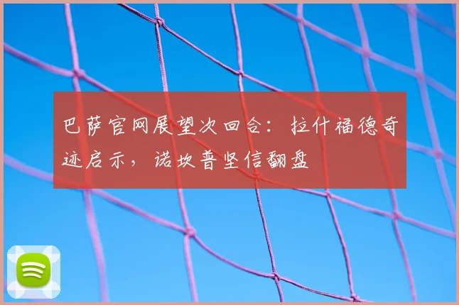 巴萨官网展望次回合:拉什福德奇迹启示,诺坎普坚信翻盘