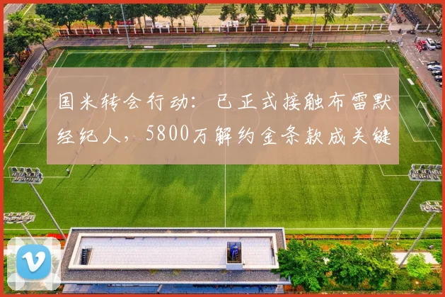 国米转会行动：已正式接触布雷默经纪人，5800万解约金条款成关键