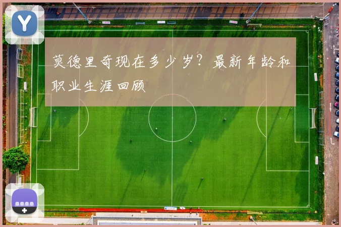莫德里奇现在多少岁？最新年龄和职业生涯回顾