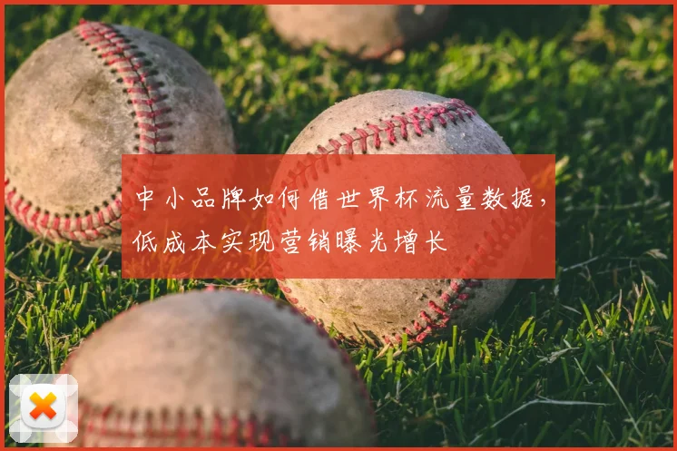 中小品牌如何借世界杯流量数据,低成本实现营销曝光增长