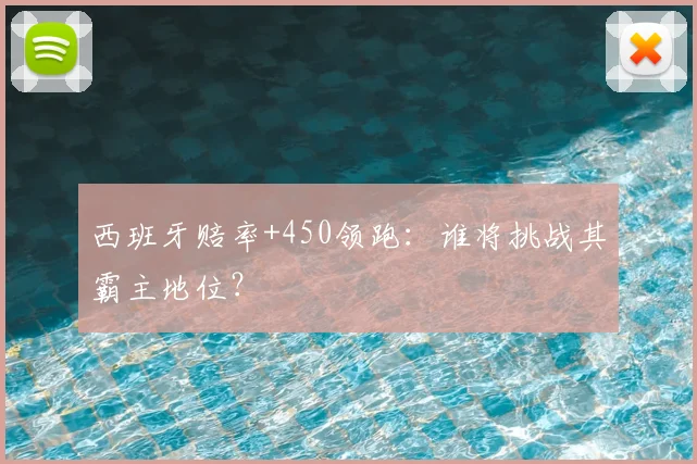 西班牙赔率+450领跑:谁将挑战其霸主地位?