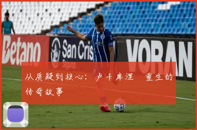 从质疑到核心：卢卡库涅槃重生的传奇故事