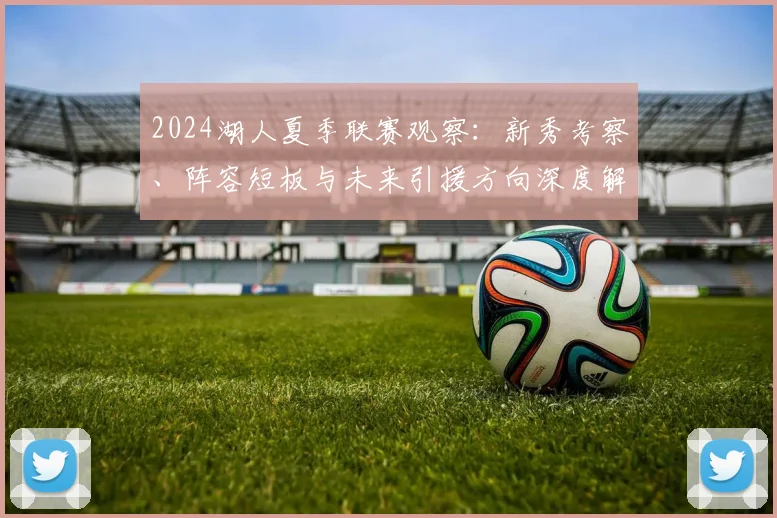 2024湖人夏季联赛观察：新秀考察、阵容短板与未来引援方向深度解析